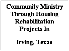 Text Box: Community Ministry Through Housing Rehabilitation Projects In
Irving, Texas
&nbsp;
